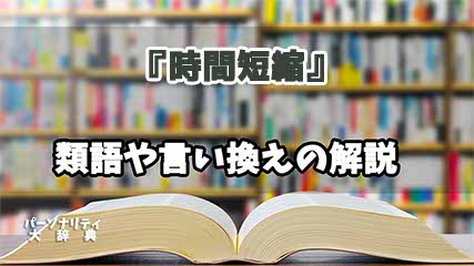 『時間短縮』の言い換えとは？類語の意味や使い方を解説