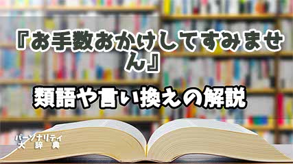 『お手数おかけしてすみません』の言い換えとは？類語の意味や使い方を解説