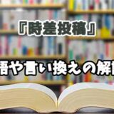 『時差投稿』の言い換えとは？類語の意味や使い方を解説