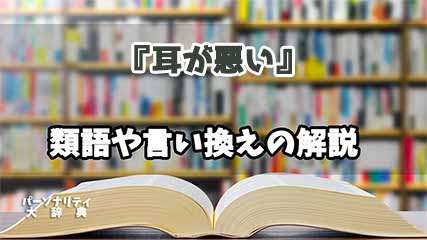 『耳が悪い』の言い換えとは？類語の意味や使い方を解説