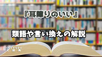 『耳障りのいい』の言い換えとは？類語の意味や使い方を解説