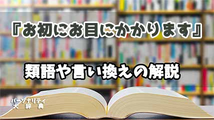 『お初にお目にかかります』の言い換えとは？類語の意味や使い方を解説