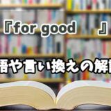 『for good     』の言い換えとは？類語の意味や使い方を解説