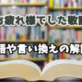 『お疲れ様でした敬語』の言い換えとは？類語の意味や使い方を解説