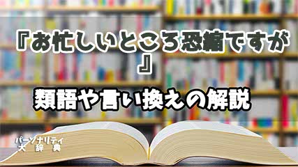 『お忙しいところ恐縮ですが』の言い換えとは？類語の意味や使い方を解説