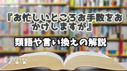 『お忙しいところお手数をおかけしますが』の言い換えとは？類語の意味や使い方を解説