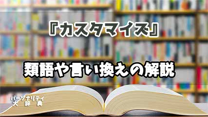 『カスタマイズ』の言い換えとは？類語の意味や使い方を解説