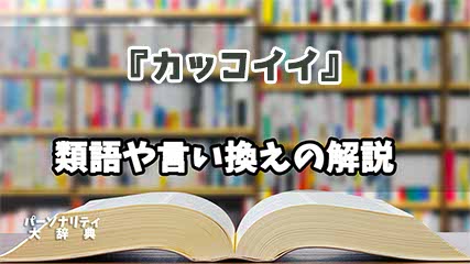 『カッコイイ』の言い換えとは？類語の意味や使い方を解説