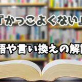 『かっこよくない』の言い換えとは？類語の意味や使い方を解説