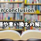 『in conclusion     』の言い換えとは？類語の意味や使い方を解説