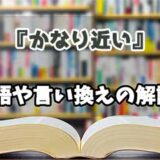 『かなり近い』の言い換えとは？類語の意味や使い方を解説