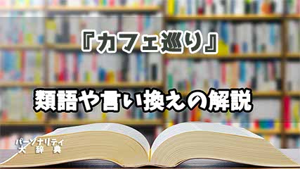 『カフェ巡り』の言い換えとは？類語の意味や使い方を解説