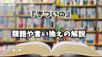 『きついの』の言い換えとは？類語の意味や使い方を解説