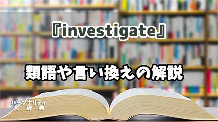 『investigate』の言い換えとは？類語の意味や使い方を解説