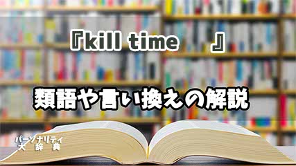 『kill time 』の言い換えとは？類語の意味や使い方を解説