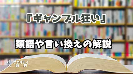 『ギャンブル狂い』の言い換えとは？類語の意味や使い方を解説