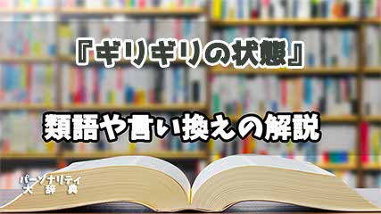 『ギリギリの状態』の言い換えとは？類語の意味や使い方を解説