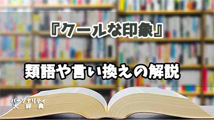 『クールな印象』の言い換えとは？類語の意味や使い方を解説