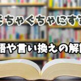 『ぐちゃぐちゃにする』の言い換えとは？類語の意味や使い方を解説