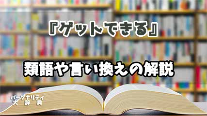 『ゲットできる』の言い換えとは？類語の意味や使い方を解説