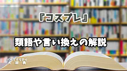 『コスプレ』の言い換えとは？類語の意味や使い方を解説