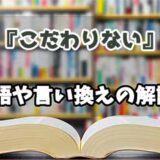 『こだわりない』の言い換えとは？類語の意味や使い方を解説