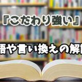 『こだわり強い』の言い換えとは？類語の意味や使い方を解説