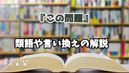 『この問題』の言い換えとは？類語の意味や使い方を解説