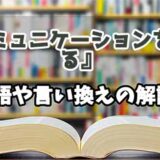 『コミュニケーションを深める』の言い換えとは？類語の意味や使い方を解説