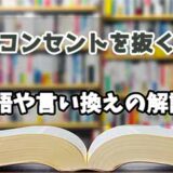 『コンセントを抜く』の言い換えとは？類語の意味や使い方を解説