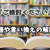 『ご検討ください』の言い換えとは？類語の意味や使い方を解説