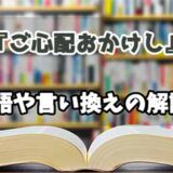 『ご心配おかけし』の言い換えとは？類語の意味や使い方を解説