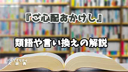 『ご心配おかけし』の言い換えとは？類語の意味や使い方を解説