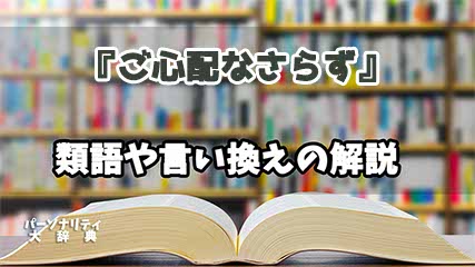 『ご心配なさらず』の言い換えとは？類語の意味や使い方を解説