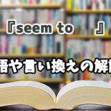 『seem to     』の言い換えとは？類語の意味や使い方を解説