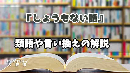 『しょうもない話』の言い換えとは？類語の意味や使い方を解説