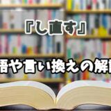 『し直す』の言い換えとは？類語の意味や使い方を解説