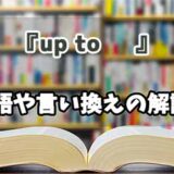 『up to 』の言い換えとは？類語の意味や使い方を解説