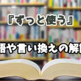 『ずっと使う』の言い換えとは？類語の意味や使い方を解説