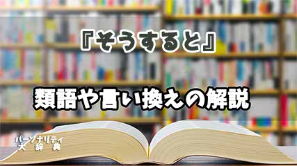 『そうすると』の言い換えとは？類語の意味や使い方を解説