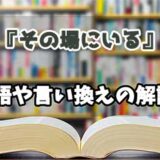 『その場にいる』の言い換えとは？類語の意味や使い方を解説