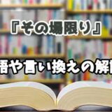 『その場限り』の言い換えとは？類語の意味や使い方を解説