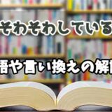 『そわそわしている』の言い換えとは？類語の意味や使い方を解説