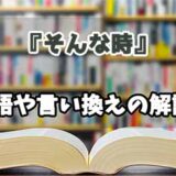 『そんな時』の言い換えとは？類語の意味や使い方を解説