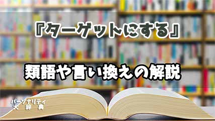 『ターゲットにする』の言い換えとは？類語の意味や使い方を解説