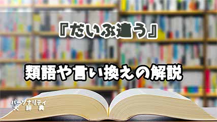 『だいぶ違う』の言い換えとは？類語の意味や使い方を解説