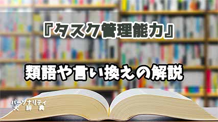 『タスク管理能力』の言い換えとは？類語の意味や使い方を解説