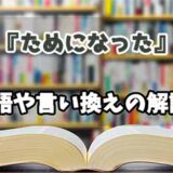 『ためになった』の言い換えとは？類語の意味や使い方を解説