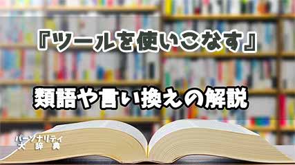 『ツールを使いこなす』の言い換えとは？類語の意味や使い方を解説