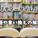 『ティータイム』の言い換えとは？類語の意味や使い方を解説